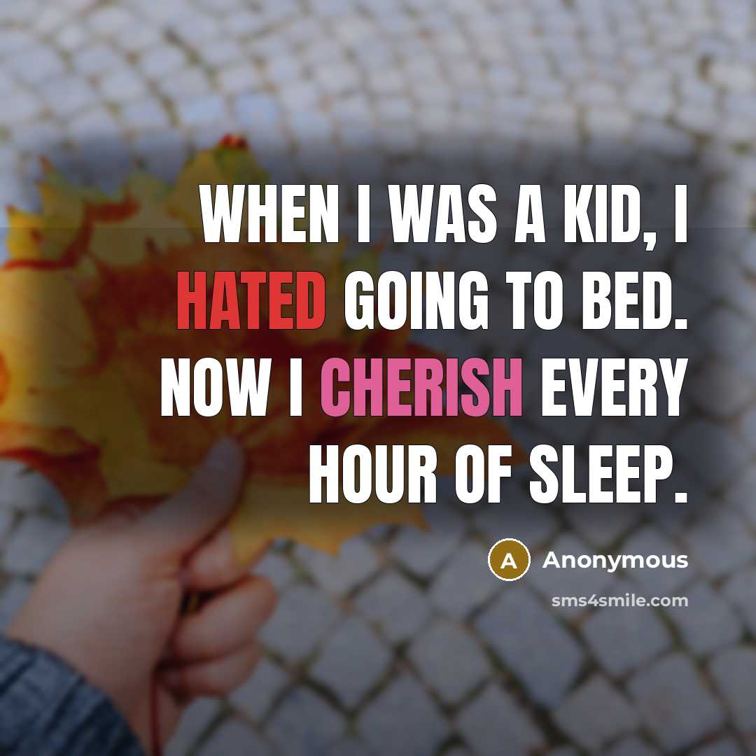 “When I was a kid, I hated going to bed. Now I cherish every hour of sleep.” quote by Anonymous