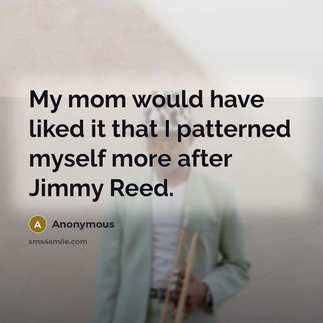 “My mom would have liked it that I patterned myself more after Jimmy Reed.” quote by Anonymous