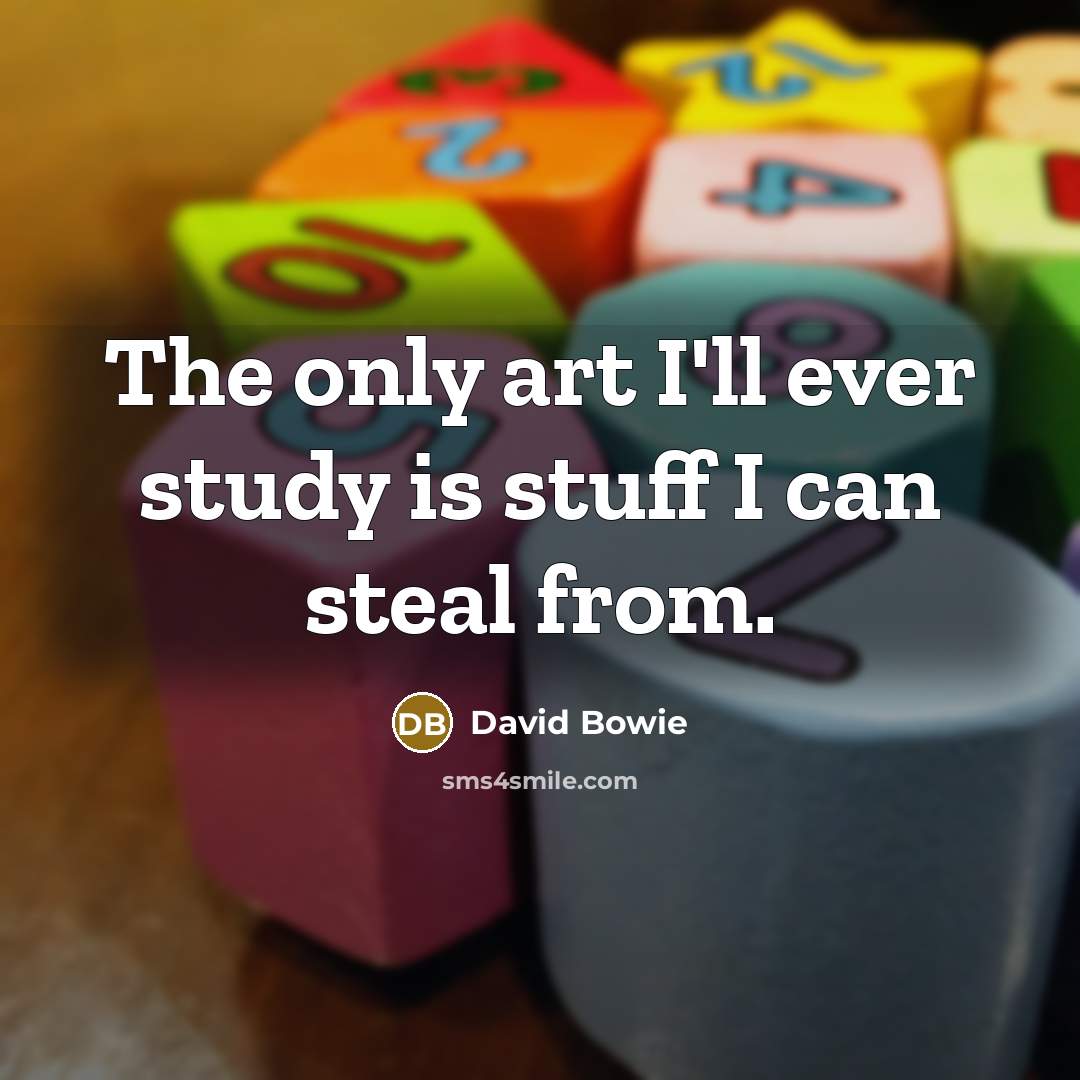 “The only art I'll ever study is stuff I can steal from.” quote by David Bowie