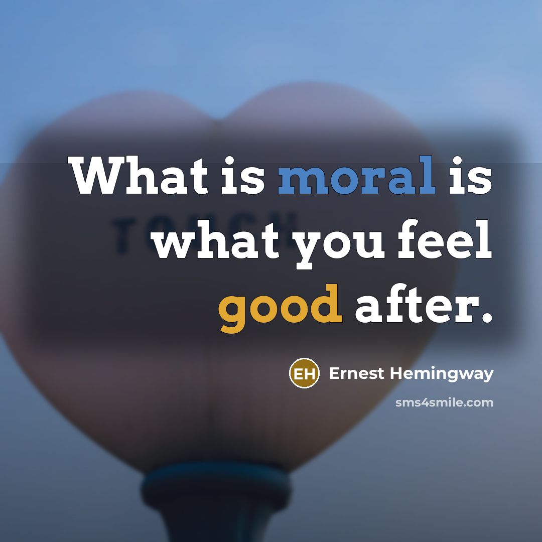 “What is moral is what you feel good after.” quote by Ernest Hemingway