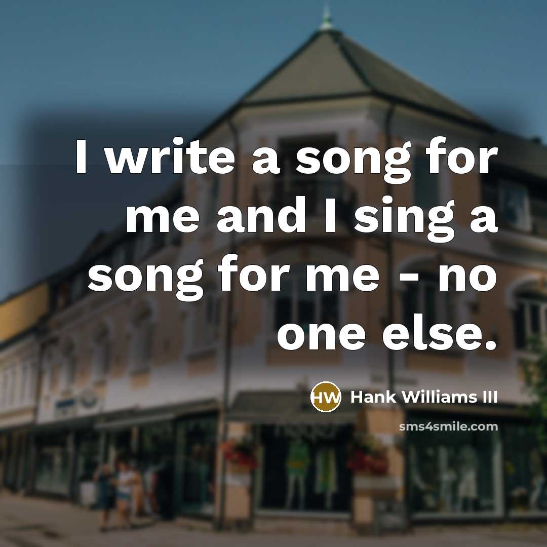 “I write a song for me and I sing a song for me - no one else.” quote by Hank Williams III