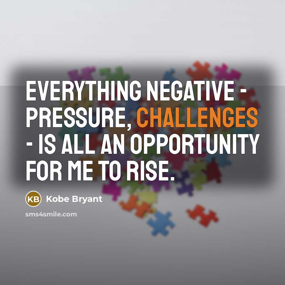 “Everything negative - pressure, challenges - is all an opportunity for me to rise.” quote by Kobe Bryant