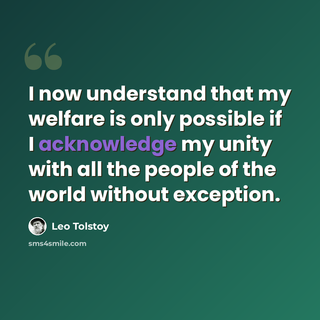 “I now understand that my welfare is only possible if I acknowledge my unity with all the people of the world without exception.” quote by Leo Tolstoy