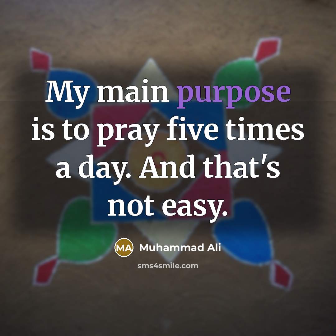 “My main purpose is to pray five times a day. And that's not easy.” quote by Muhammad Ali