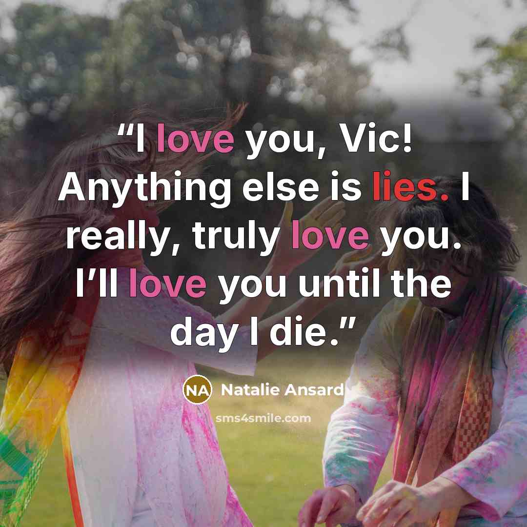 “I love you, Vic! Anything else is lies. I really, truly love you. I’ll love you until the day I die.” quote by Natalie Ansard
