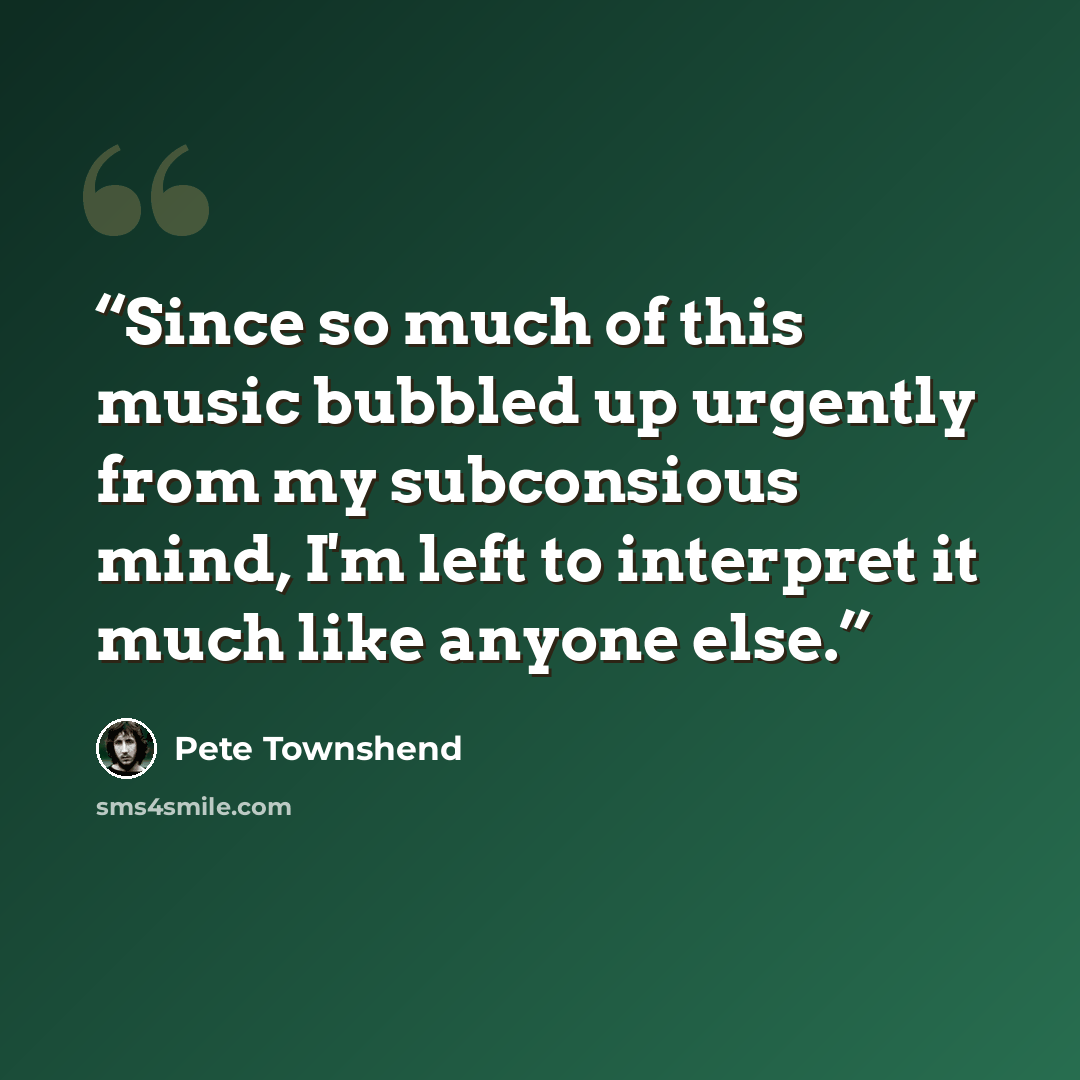 “Since so much of this music bubbled up urgently from my subconsious mind, I'm left to interpret it much like anyone else.” quote by Pete Townshend