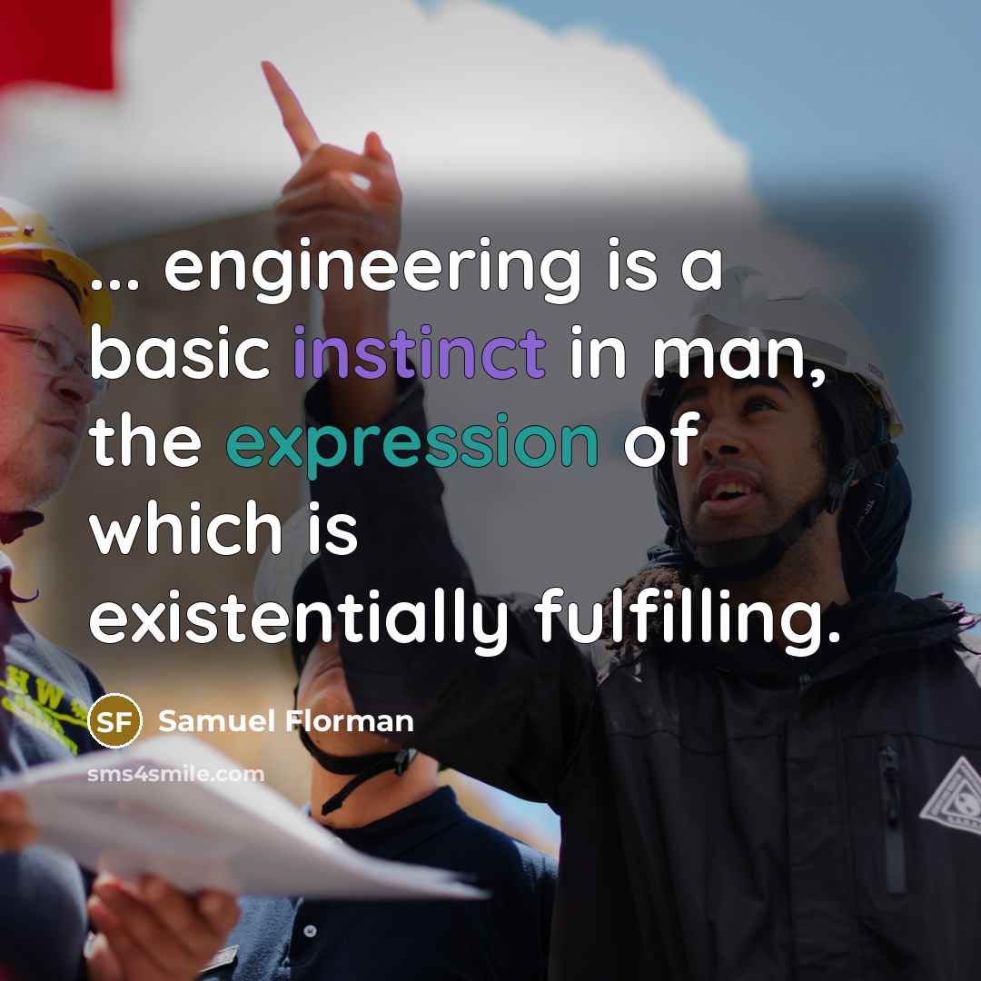 “... engineering is a basic instinct in man, the expression of which is existentially fulfilling.” quote by Samuel Florman