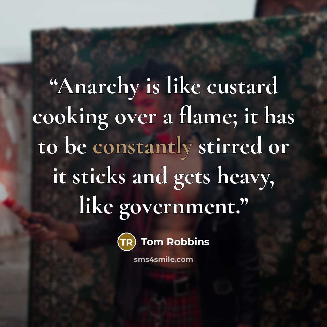 “Anarchy is like custard cooking over a flame; it has to be constantly stirred or it sticks and gets heavy, like government.” quote by Tom Robbins