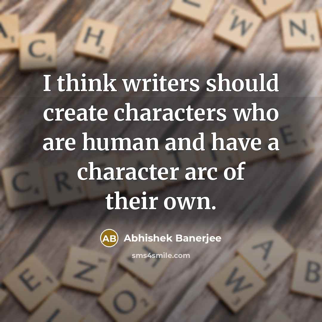 “I think writers should create characters who are human and have a character arc of their own.” quote by Abhishek Banerjee