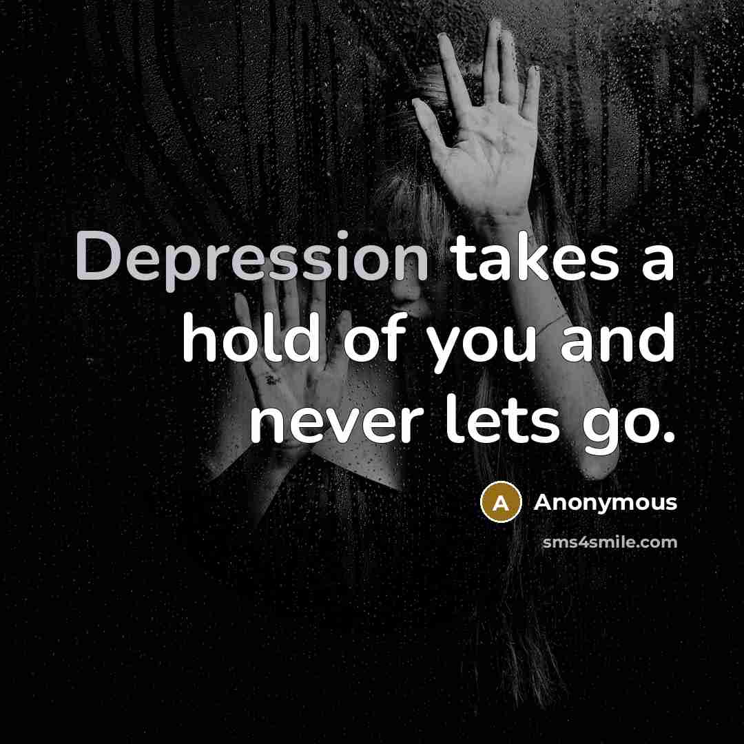 “Depression takes a hold of you and never lets go.” quote by Anonymous