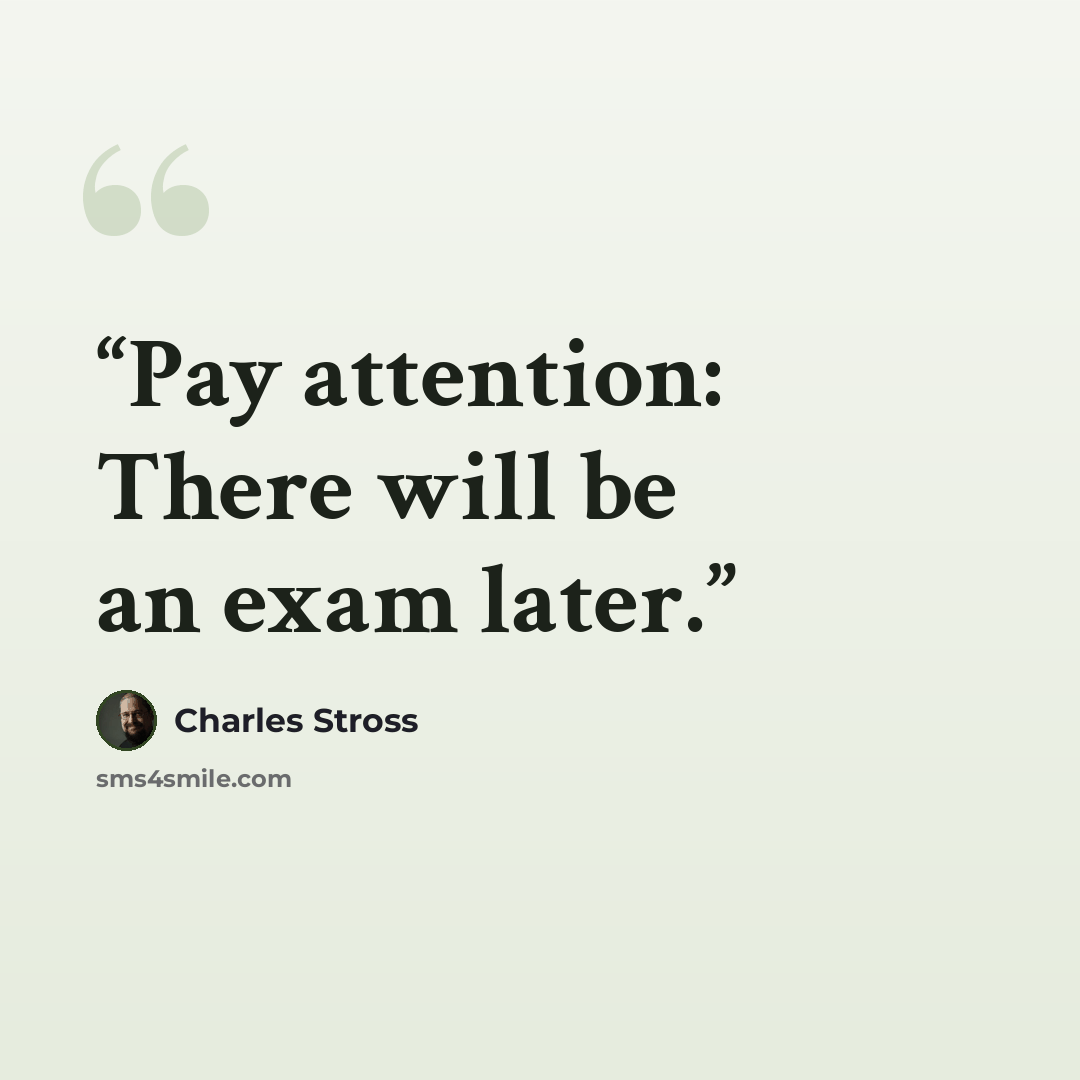 “Pay attention: There will be an exam later.” quote by Charles Stross