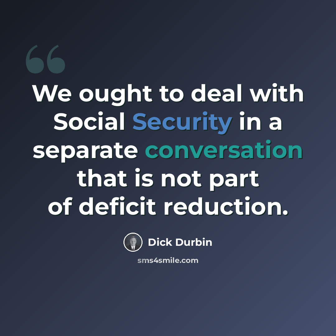 “We ought to deal with Social Security in a separate conversation that is not part of deficit reduction.” quote by Dick Durbin