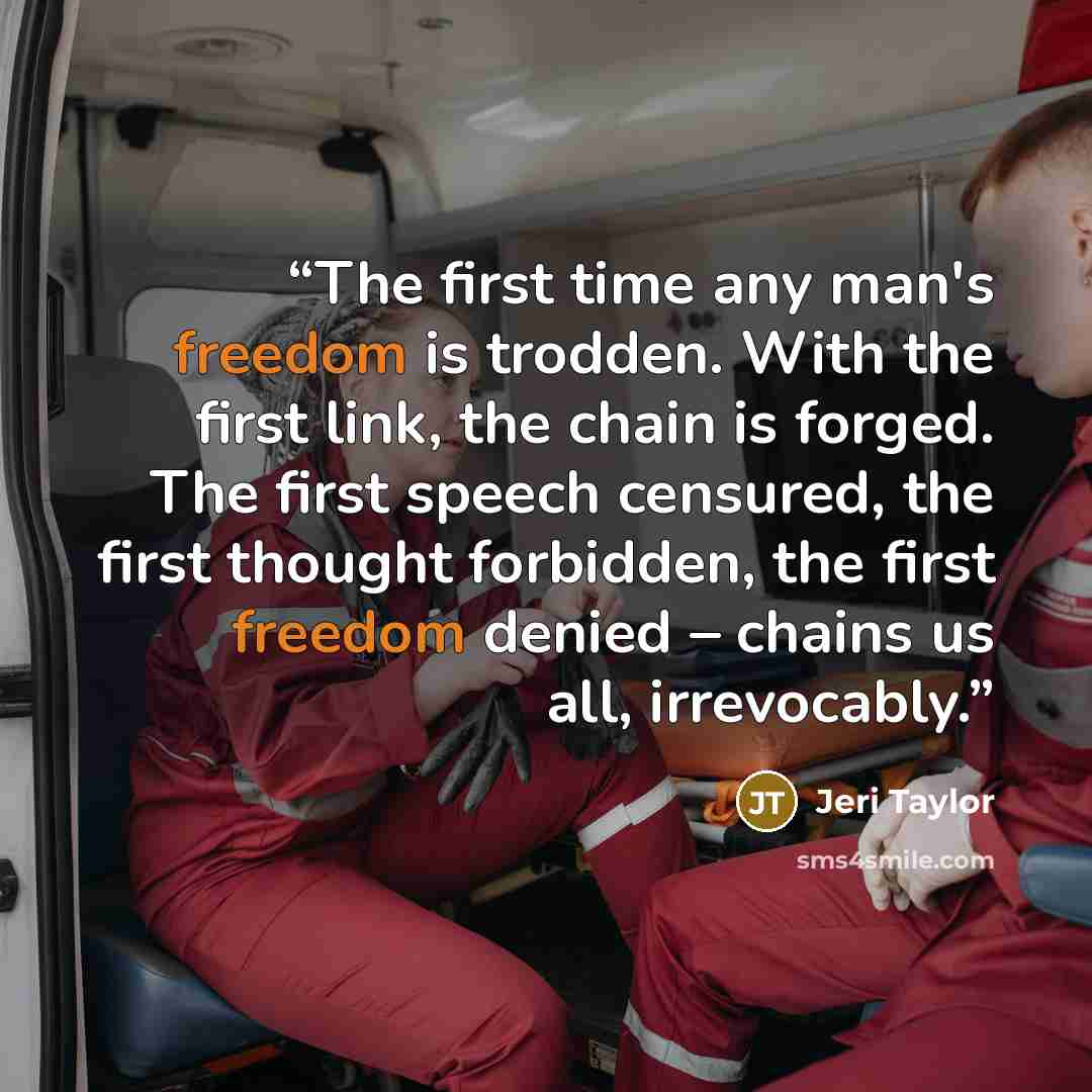 “The first time any man's freedom is trodden. With the first link, the chain is forged. The first speech censured, the first thought forbidden, the first freedom denied – chains us all, irrevocably.” quote by Jeri Taylor