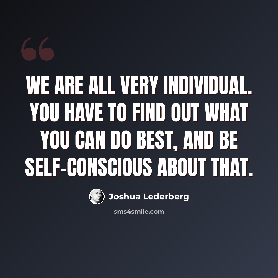 “We are all very individual. You have to find out what you can do best, and be self-conscious about that.” quote by Joshua Lederberg
