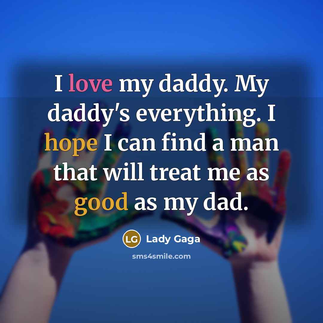“I love my daddy. My daddy's everything. I hope I can find a man that will treat me as good as my dad.” quote by Lady Gaga