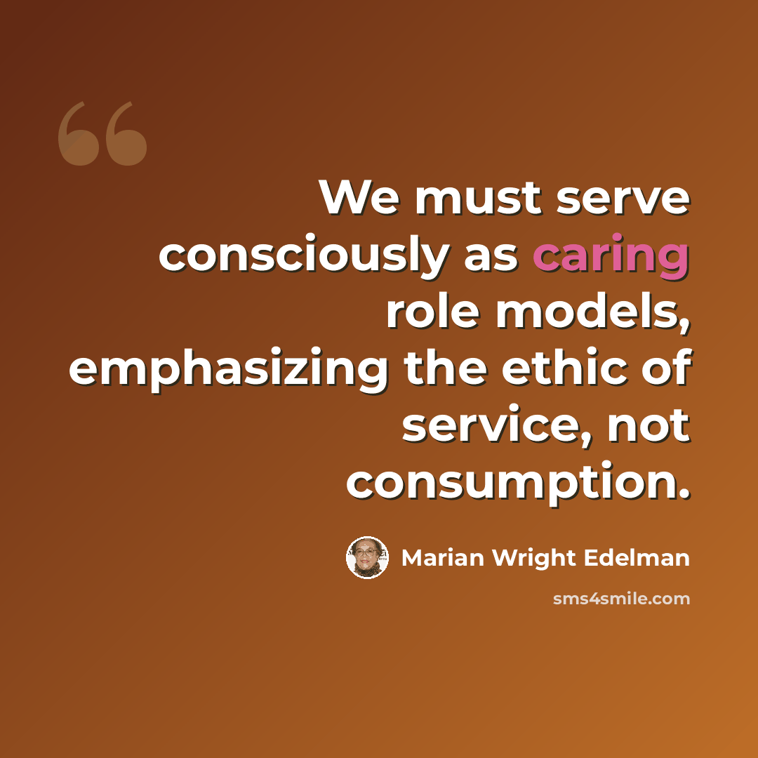 “We must serve consciously as caring role models, emphasizing the ethic of service, not consumption.” quote by Marian Wright Edelman
