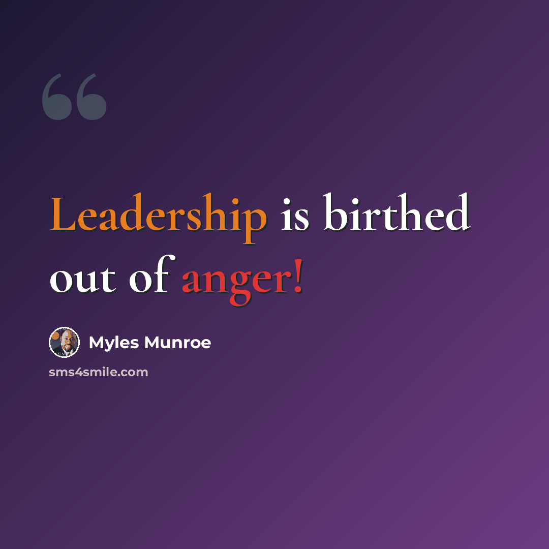 “Leadership is birthed out of anger!” quote by Myles Munroe