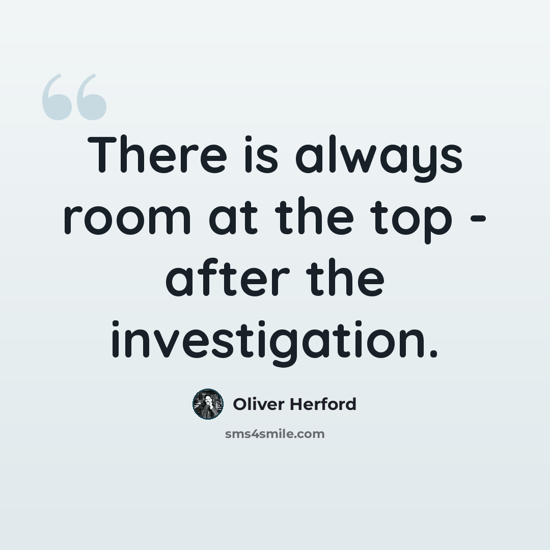 “There is always room at the top - after the investigation.” quote by Oliver Herford