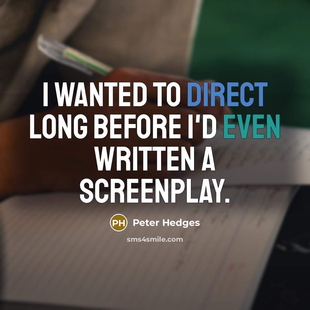 “I wanted to direct long before I'd even written a screenplay.” quote by Peter Hedges