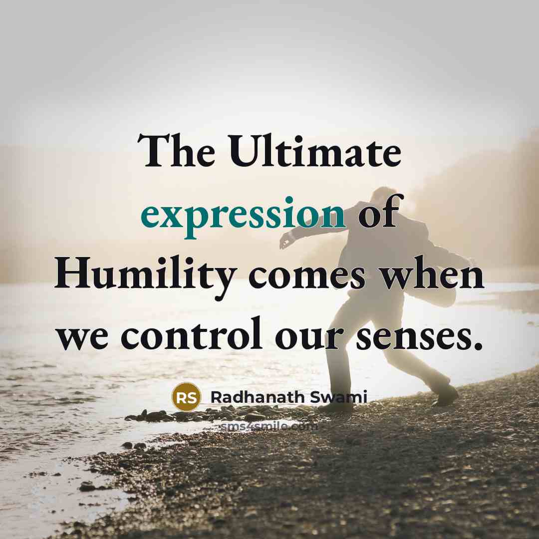 “The Ultimate expression of Humility comes when we control our senses.” quote by Radhanath Swami