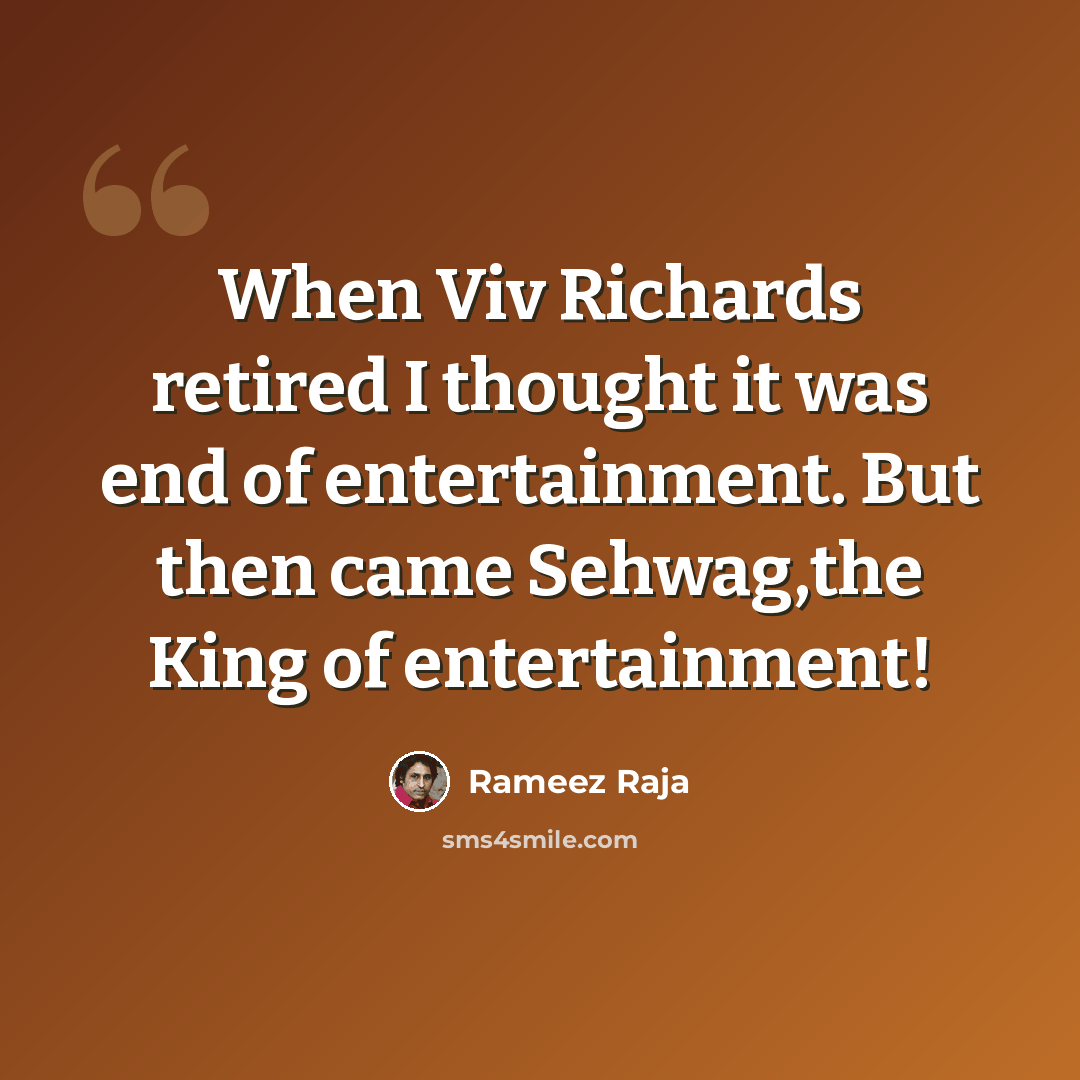 “When Viv Richards retired I thought it was end of entertainment. But then came Sehwag,the King of entertainment!” quote by Rameez Raja