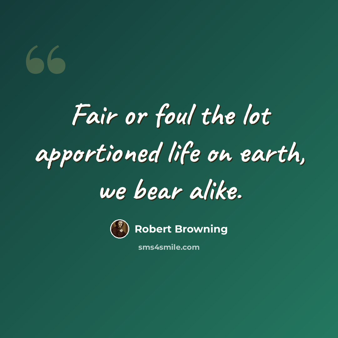 “Fair or foul the lot apportioned life on earth, we bear alike.” quote by Robert Browning