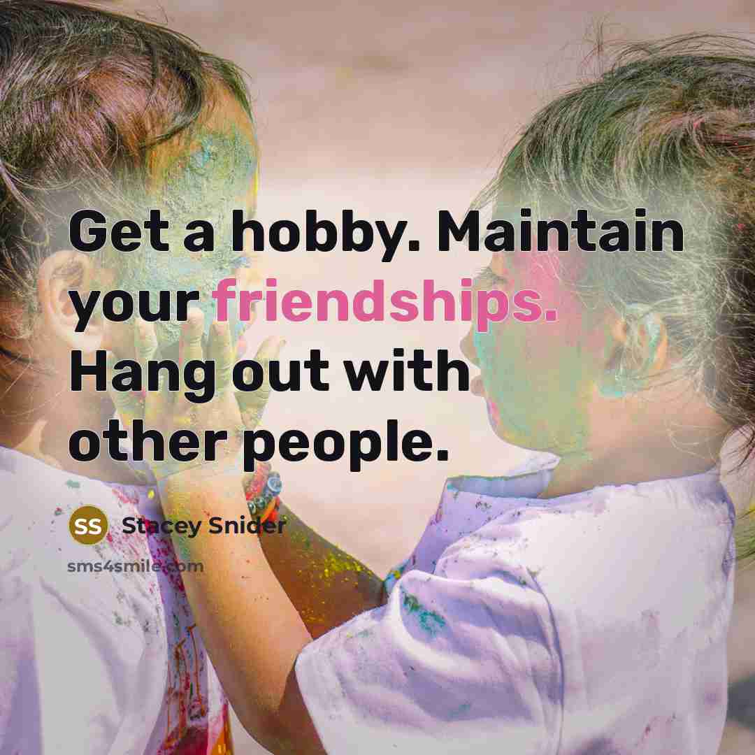 “Get a hobby. Maintain your friendships. Hang out with other people.” quote by Stacey Snider