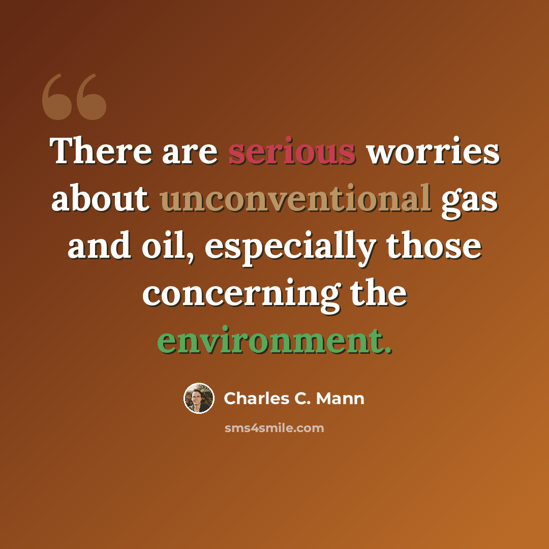 “There are serious worries about unconventional gas and oil, especially those concerning the environment.” quote by Charles C. Mann