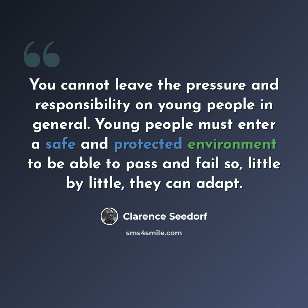 “You cannot leave the pressure and responsibility on young people in general. Young people must enter a safe and protected environment to be able to pass and fail so, little by little, they can adapt.” quote by Clarence Seedorf