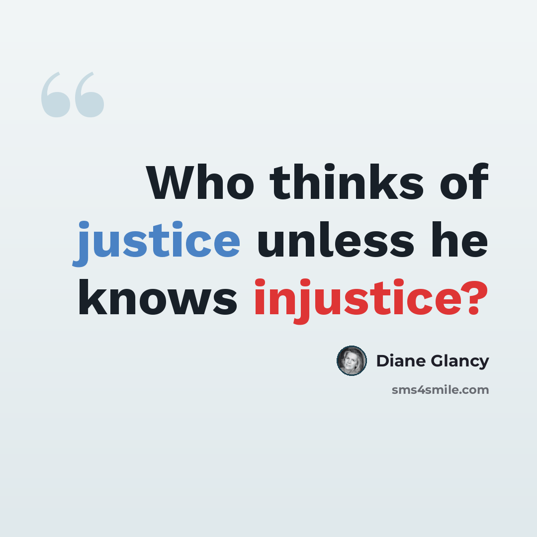 “Who thinks of justice unless he knows injustice?” quote by Diane Glancy