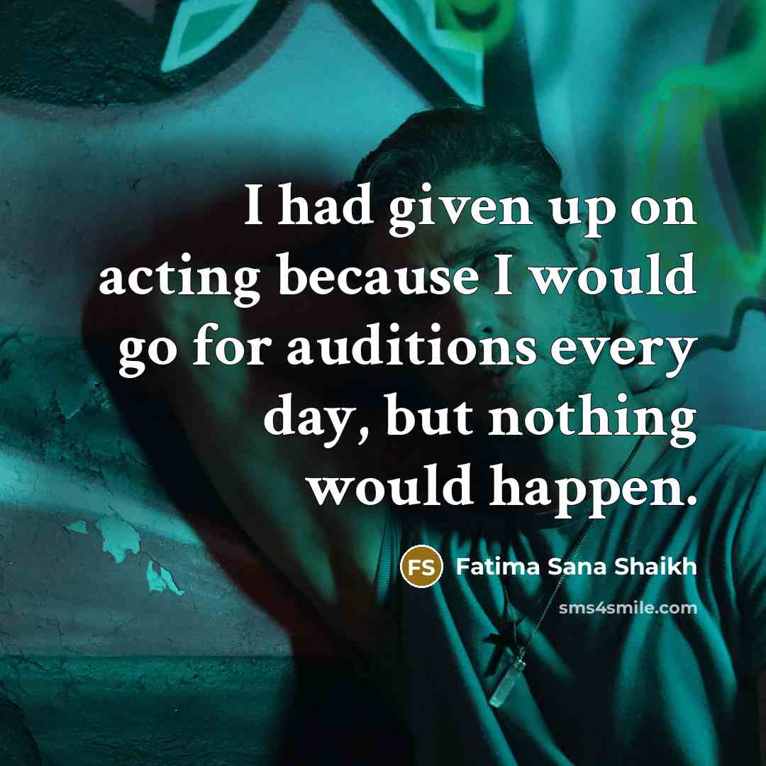 “I had given up on acting because I would go for auditions every day, but nothing would happen.” quote by Fatima Sana Shaikh