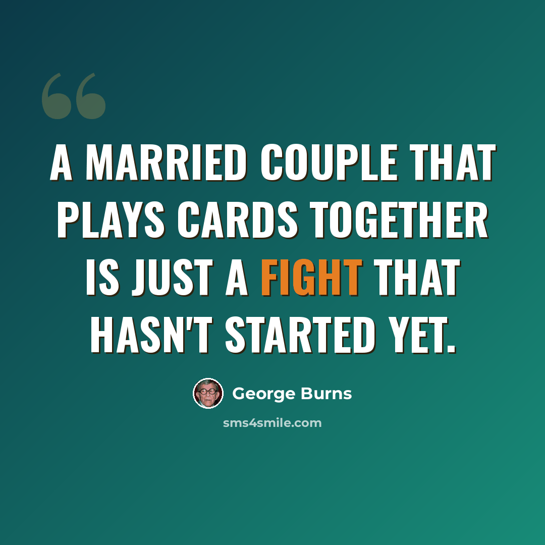 “A married couple that plays cards together is just a fight that hasn't started yet.” quote by George Burns