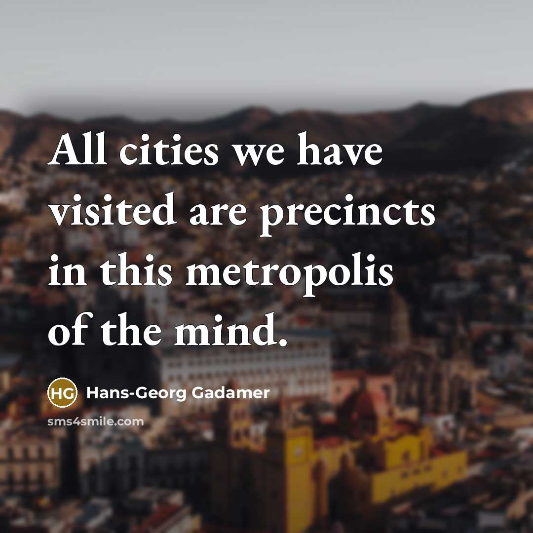 “All cities we have visited are precincts in this metropolis of the mind.” quote by Hans-Georg Gadamer