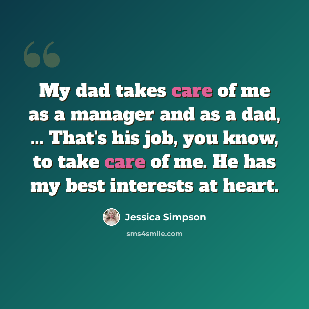 “My dad takes care of me as a manager and as a dad, ... That's his job, you know, to take care of me. He has my best interests at heart.” quote by Jessica Simpson