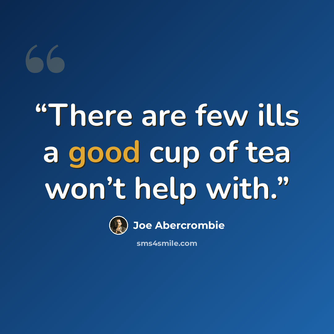 “There are few ills a good cup of tea won’t help with.” quote by Joe Abercrombie