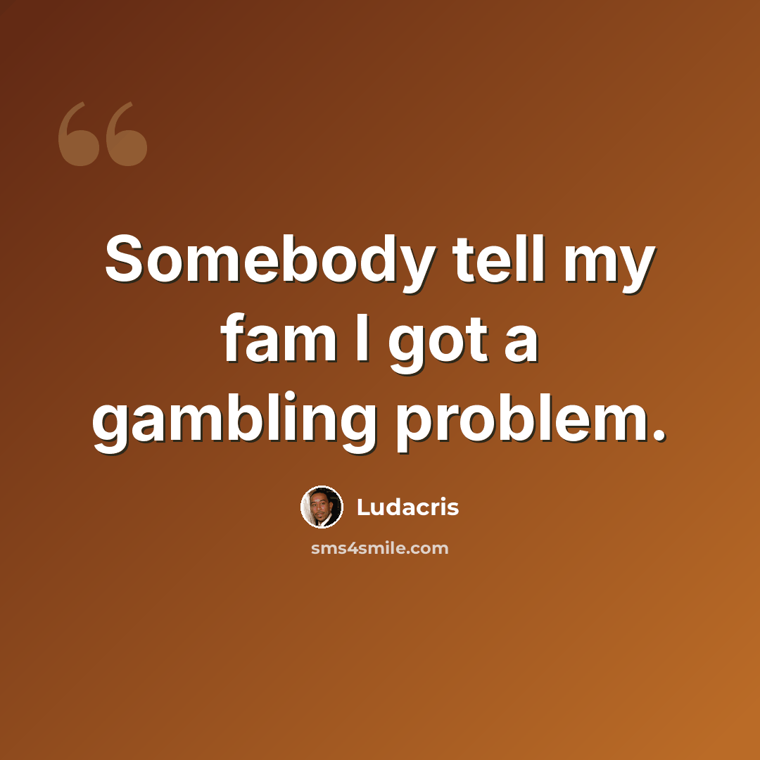 “Somebody tell my fam I got a gambling problem.” quote by Ludacris
