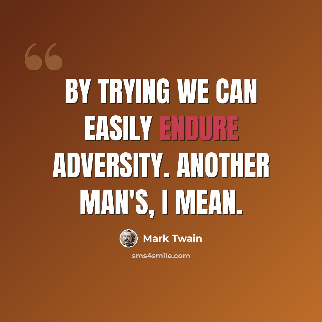 “By trying we can easily endure adversity. Another man's, I mean.” quote by Mark Twain