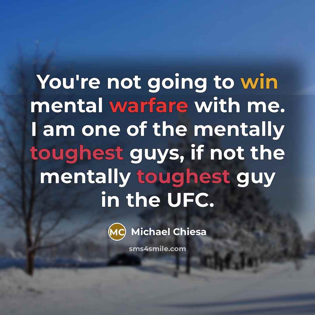 “You're not going to win mental warfare with me. I am one of the mentally toughest guys, if not the mentally toughest guy in the UFC.” quote by Michael Chiesa