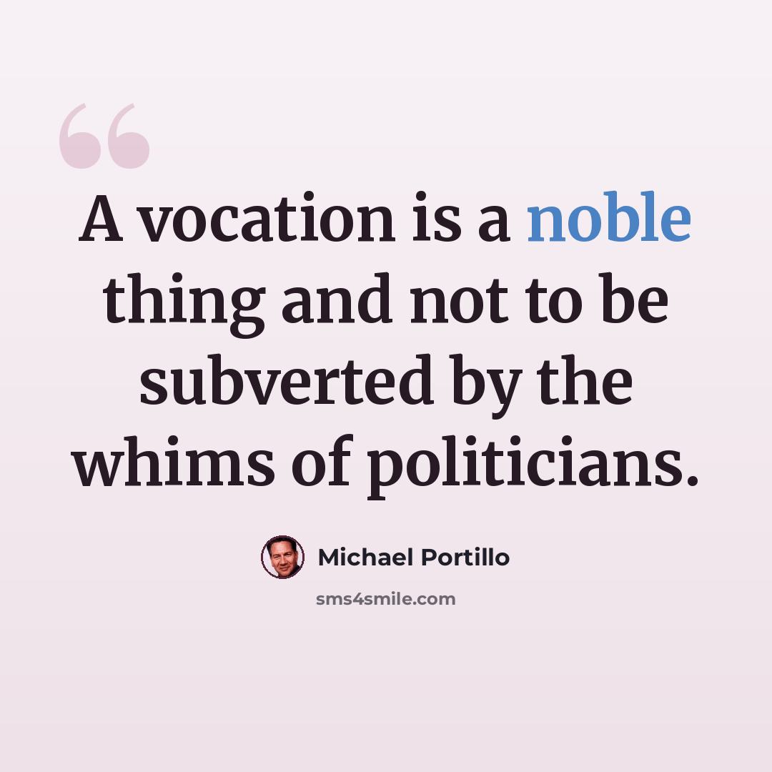 “A vocation is a noble thing and not to be subverted by the whims of politicians.” quote by Michael Portillo