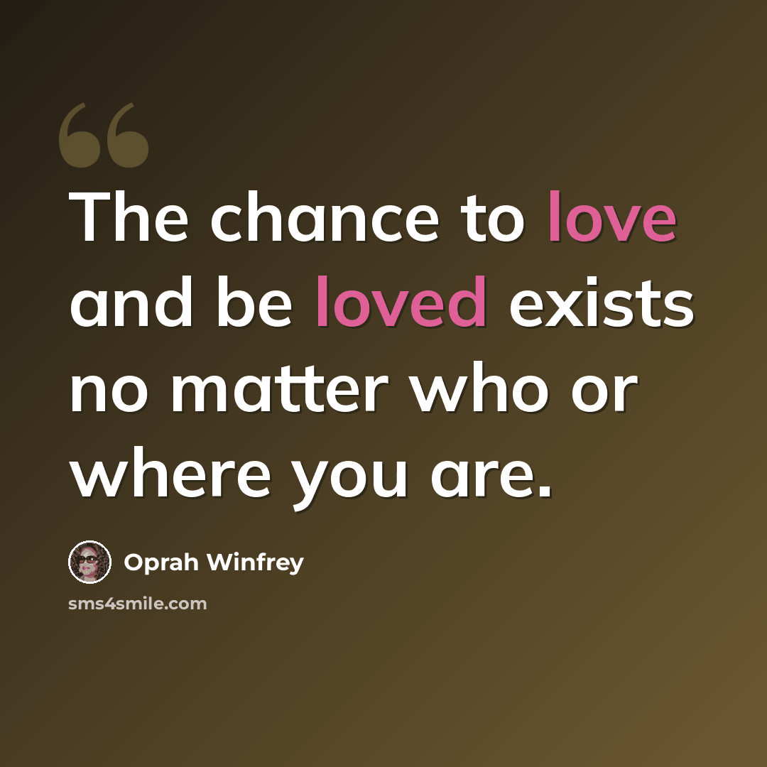 “The chance to love and be loved exists no matter who or where you are.” quote by Oprah Winfrey