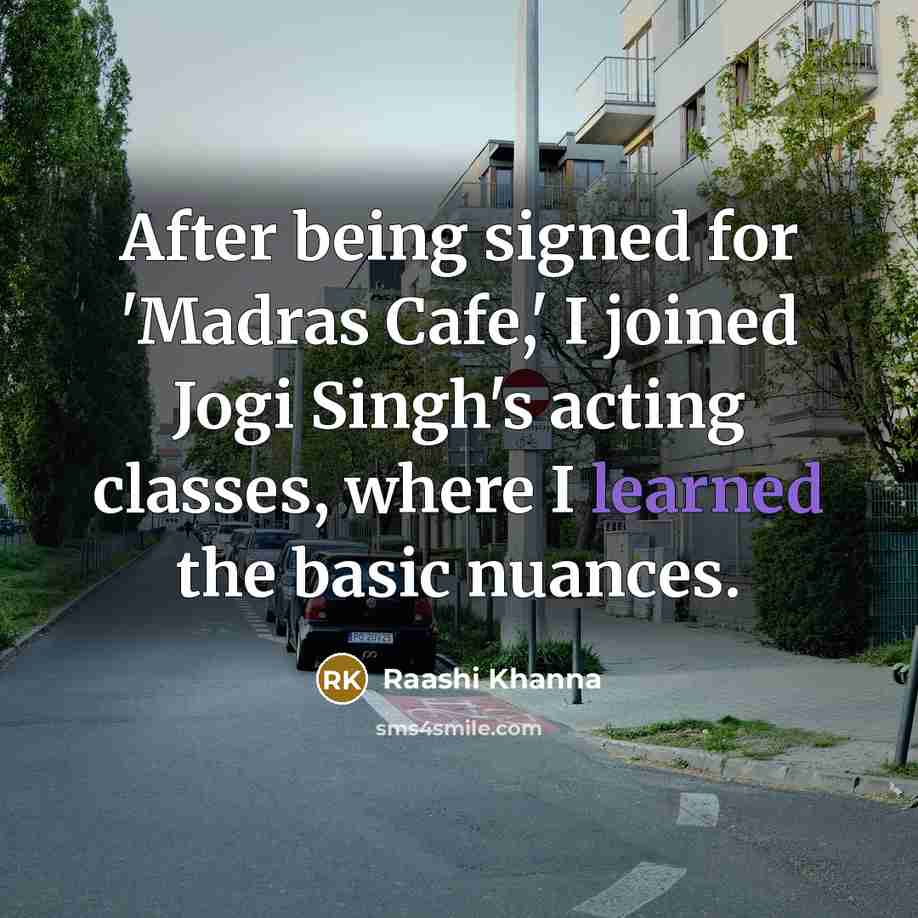 “After being signed for 'Madras Cafe,' I joined Jogi Singh's acting classes, where I learned the basic nuances.” quote by Raashi Khanna