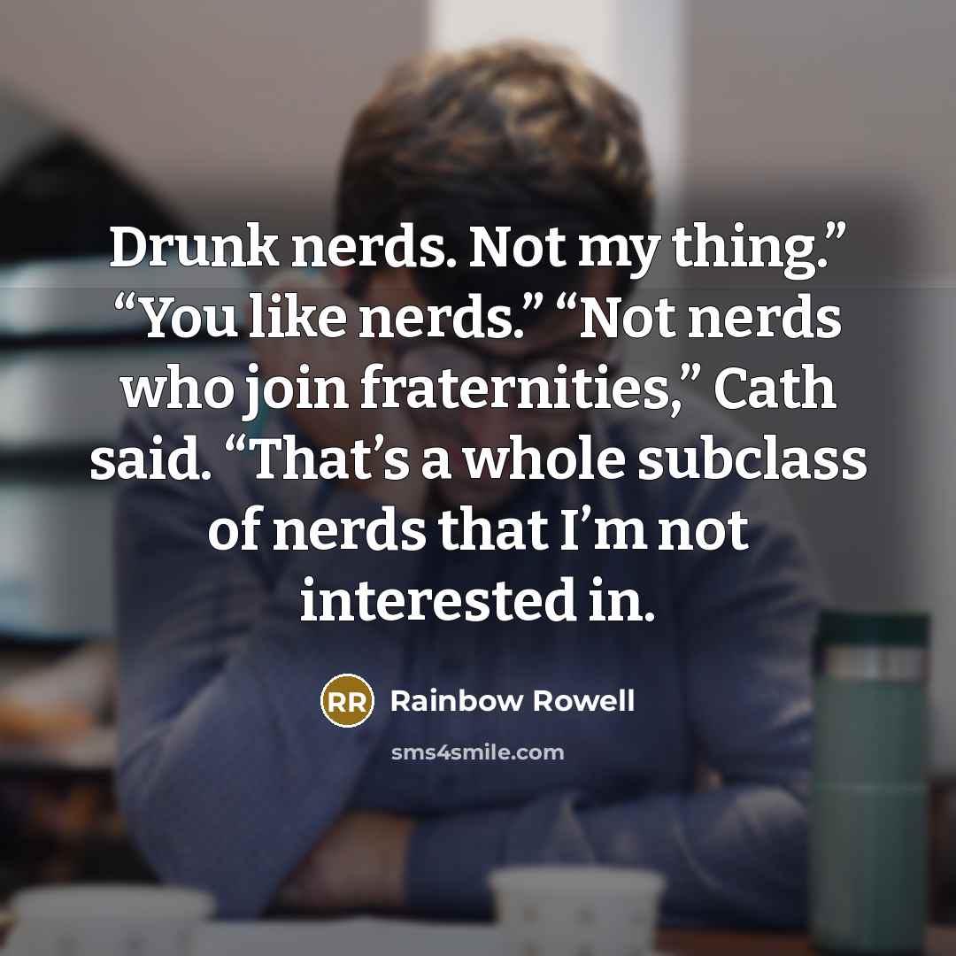 “Drunk nerds. Not my thing.” “You like nerds.” “Not nerds who join fraternities,” Cath said. “That’s a whole subclass of nerds that I’m not interested in.” quote by Rainbow Rowell