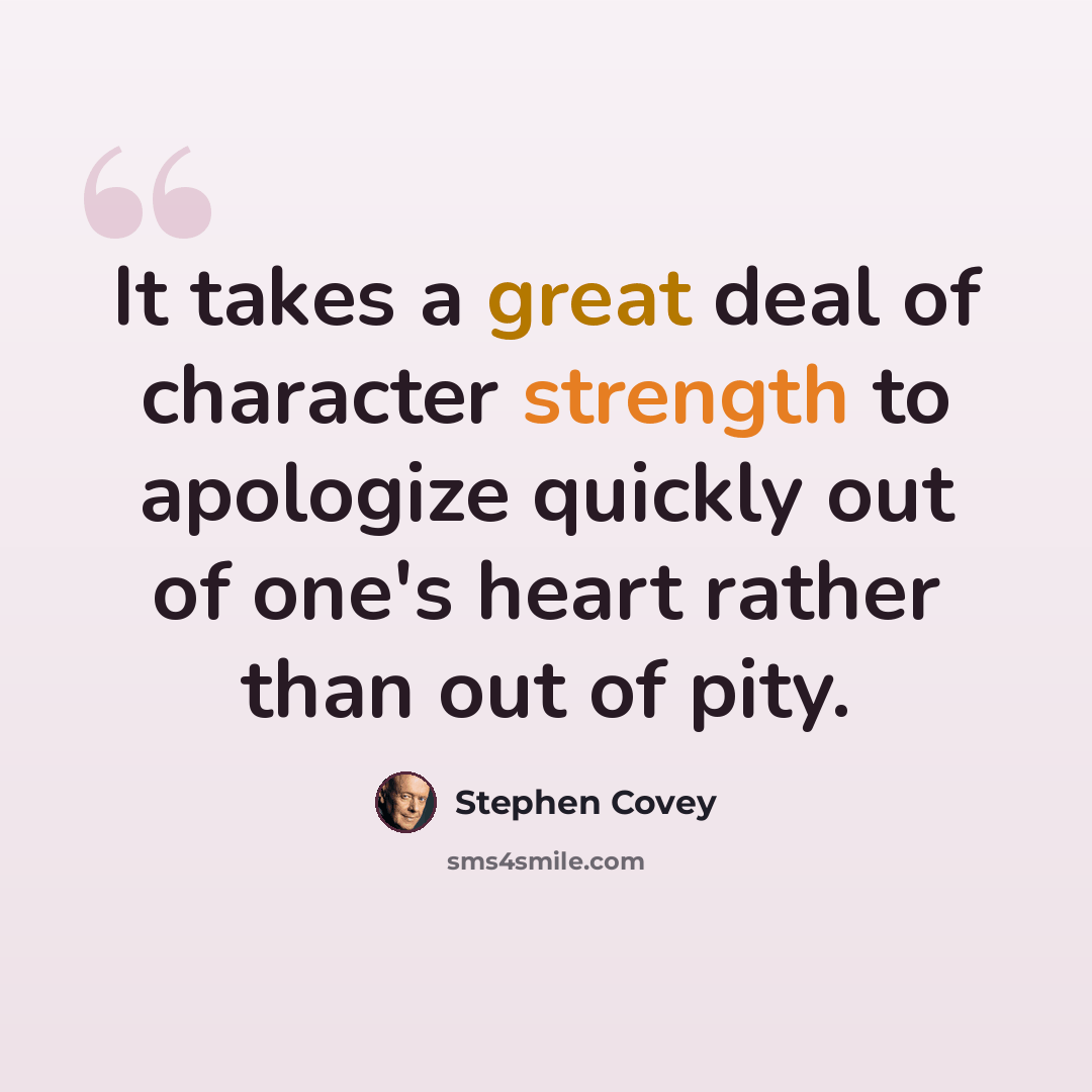 “It takes a great deal of character strength to apologize quickly out of one's heart rather than out of pity.” quote by Stephen Covey