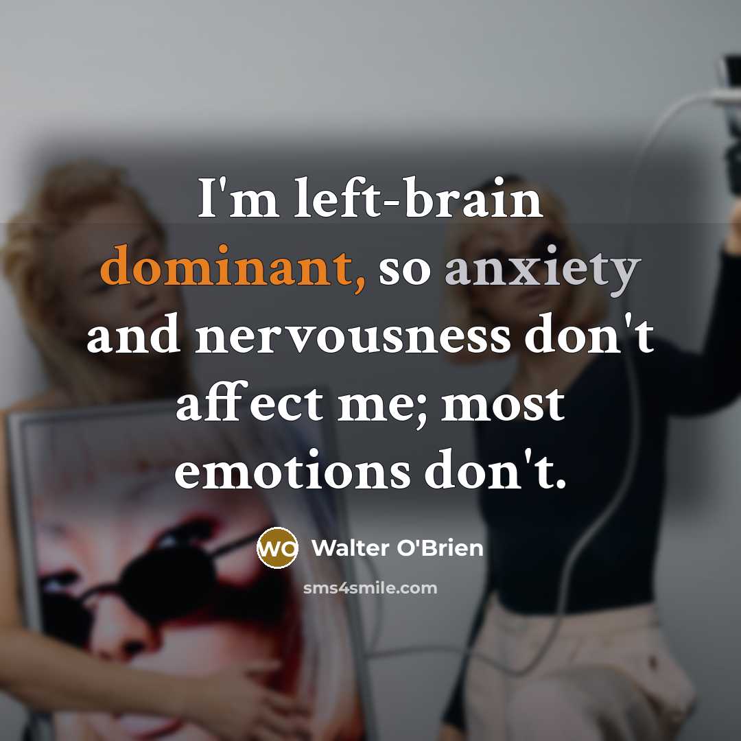 “I'm left-brain dominant, so anxiety and nervousness don't affect me; most emotions don't.” quote by Walter O'Brien