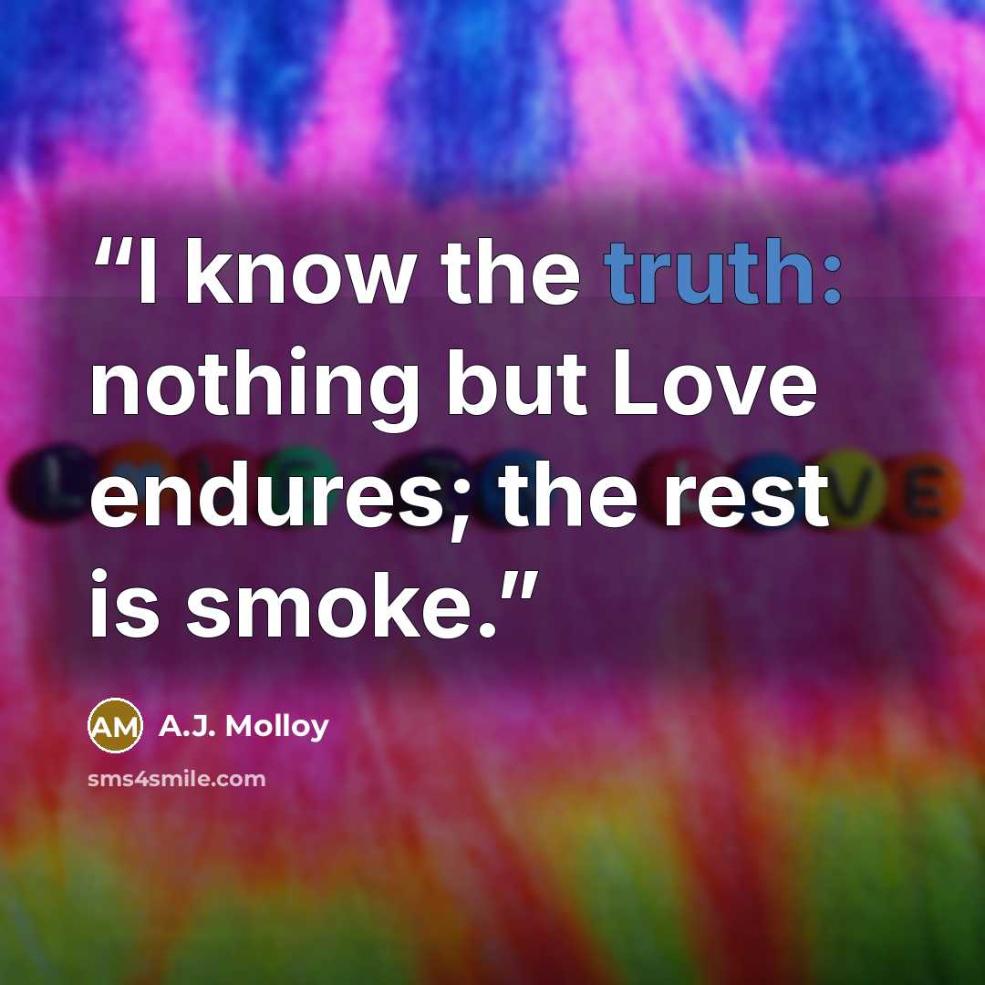 “I know the truth: nothing but Love endures; the rest is smoke.” quote by A.J. Molloy