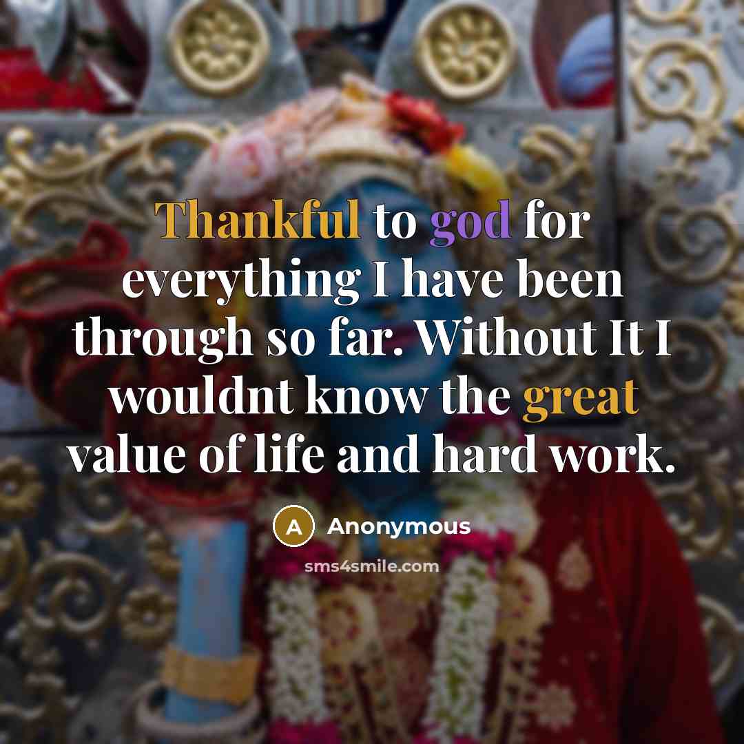 “Thankful to god for everything I have been through so far. Without It I wouldnt know the great value of life and hard work.” quote by Anonymous
