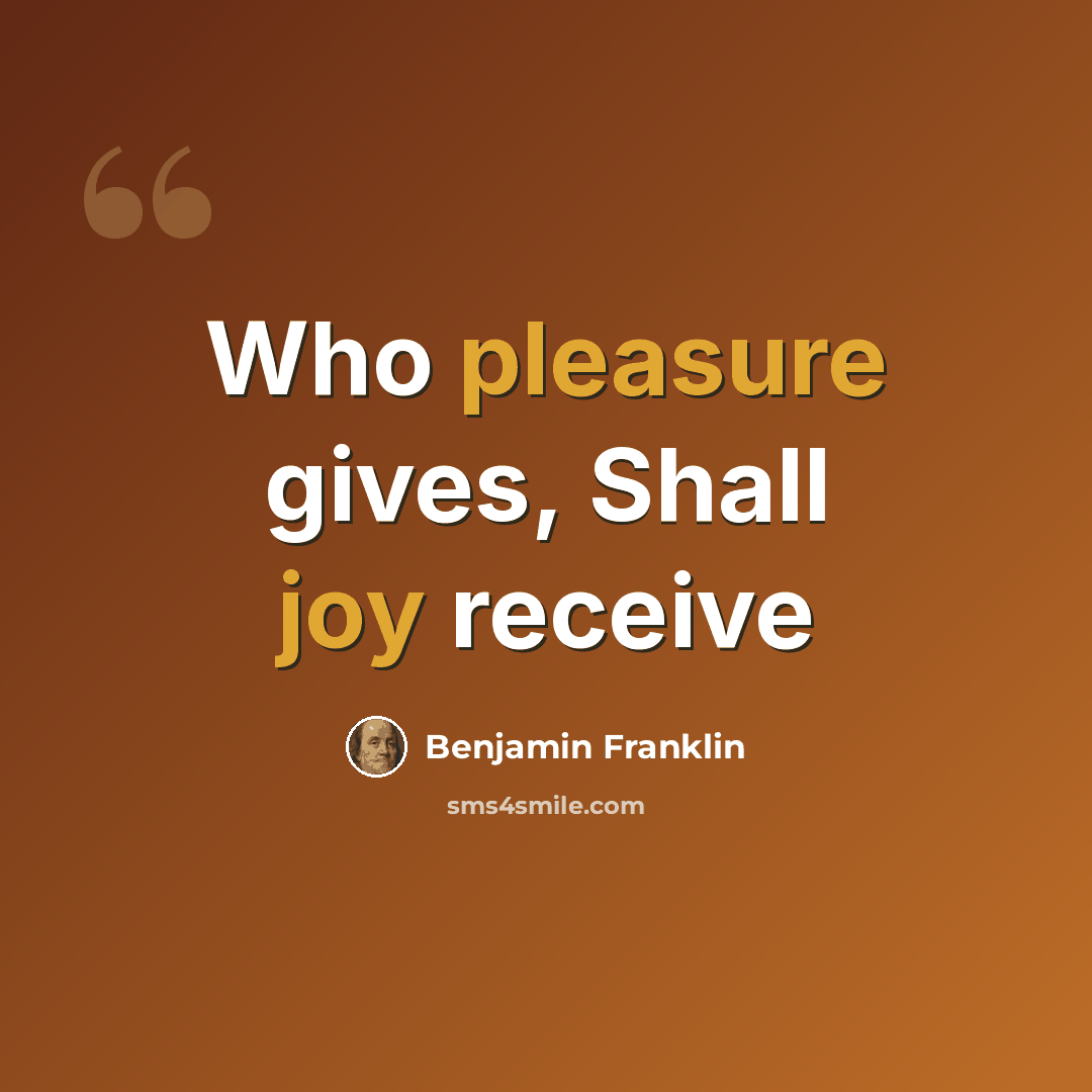 “Who pleasure gives, Shall joy receive” quote by Benjamin Franklin