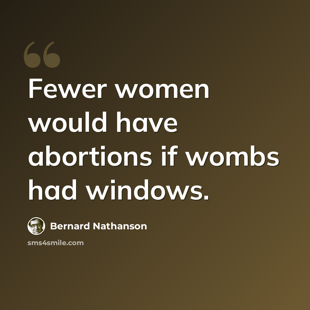 “Fewer women would have abortions if wombs had windows.” quote by Bernard Nathanson