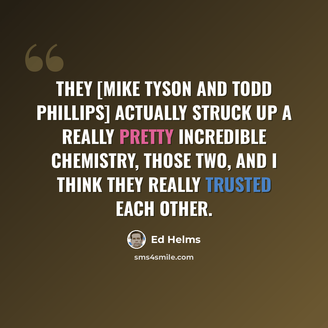 “They [Mike Tyson and Todd Phillips] actually struck up a really pretty incredible chemistry, those two, and I think they really trusted each other.” quote by Ed Helms