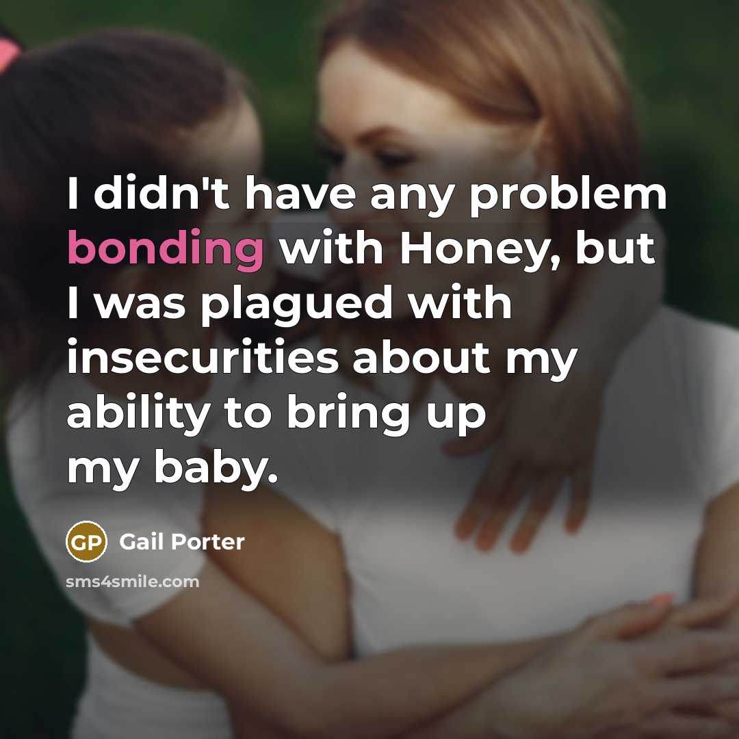 “I didn't have any problem bonding with Honey, but I was plagued with insecurities about my ability to bring up my baby.” quote by Gail Porter
